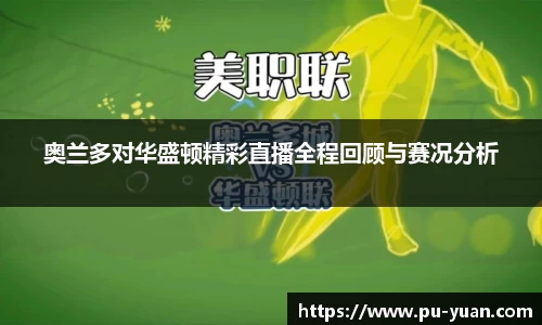 奥兰多对华盛顿精彩直播全程回顾与赛况分析