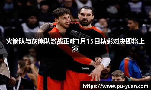 火箭队与灰熊队激战正酣1月15日精彩对决即将上演