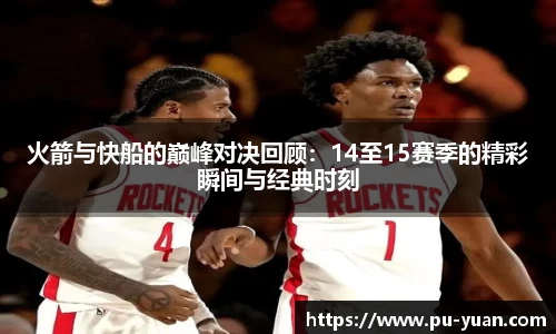 火箭与快船的巅峰对决回顾：14至15赛季的精彩瞬间与经典时刻