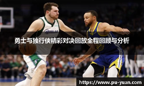 勇士与独行侠精彩对决回放全程回顾与分析